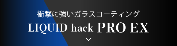 衝撃に強いガラスコーティング LIQUID_hack PRO EX
